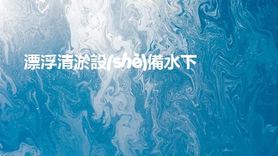 漂浮清淤設(shè)備水下清淤新技術(shù)揭示了什么秘密？